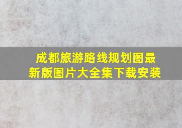 成都旅游路线规划图最新版图片大全集下载安装