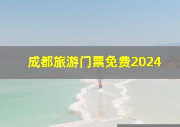 成都旅游门票免费2024