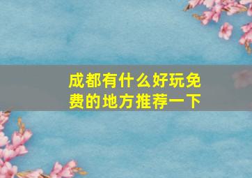 成都有什么好玩免费的地方推荐一下