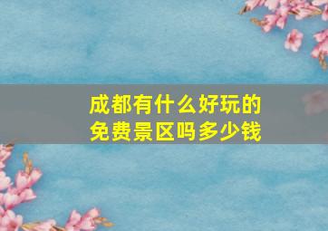 成都有什么好玩的免费景区吗多少钱