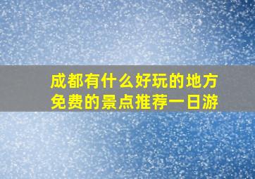 成都有什么好玩的地方免费的景点推荐一日游