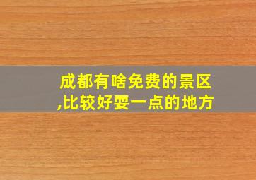 成都有啥免费的景区,比较好耍一点的地方