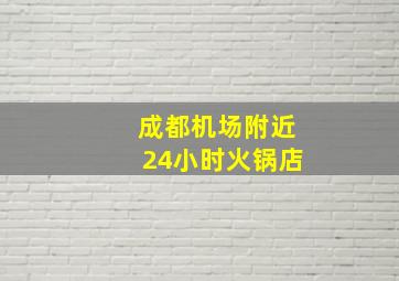 成都机场附近24小时火锅店