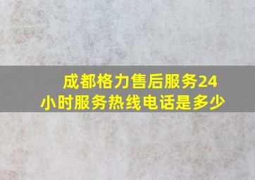 成都格力售后服务24小时服务热线电话是多少