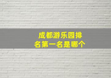 成都游乐园排名第一名是哪个