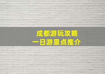 成都游玩攻略一日游景点推介