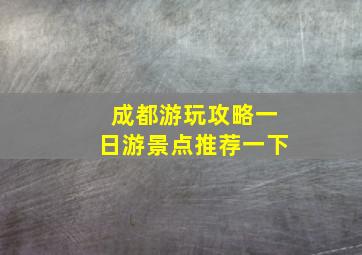 成都游玩攻略一日游景点推荐一下