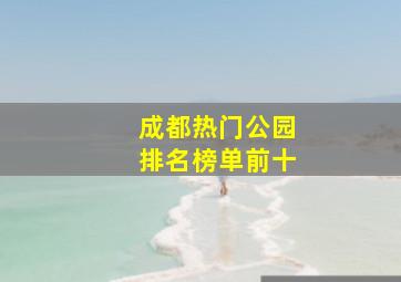 成都热门公园排名榜单前十