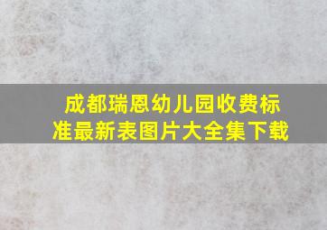 成都瑞恩幼儿园收费标准最新表图片大全集下载