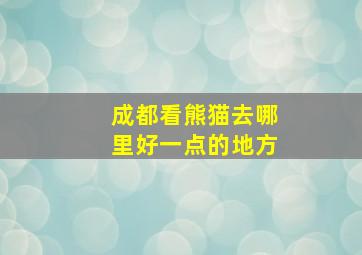 成都看熊猫去哪里好一点的地方