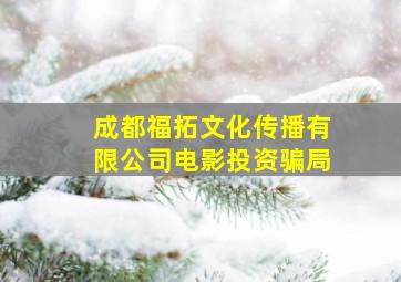 成都福拓文化传播有限公司电影投资骗局