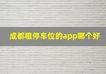 成都租停车位的app哪个好