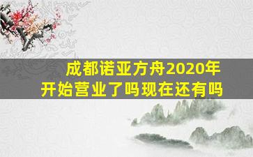 成都诺亚方舟2020年开始营业了吗现在还有吗