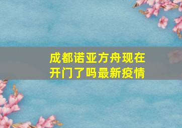 成都诺亚方舟现在开门了吗最新疫情