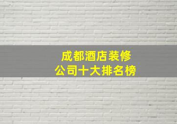 成都酒店装修公司十大排名榜