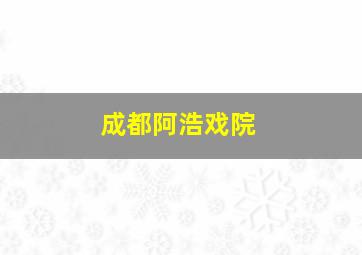 成都阿浩戏院