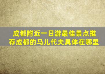 成都附近一日游最佳景点推荐成都的马儿代夫具体在哪里