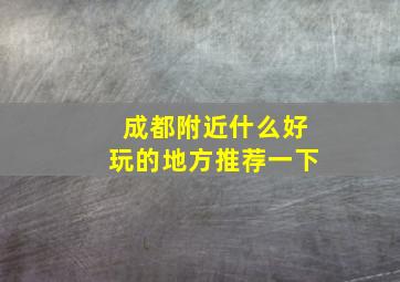 成都附近什么好玩的地方推荐一下