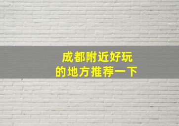 成都附近好玩的地方推荐一下