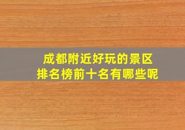 成都附近好玩的景区排名榜前十名有哪些呢