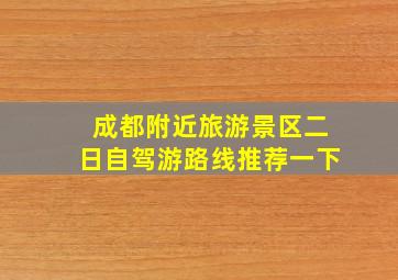 成都附近旅游景区二日自驾游路线推荐一下