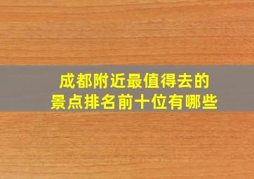 成都附近最值得去的景点排名前十位有哪些