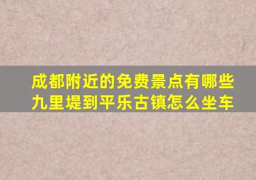 成都附近的免费景点有哪些九里堤到平乐古镇怎么坐车