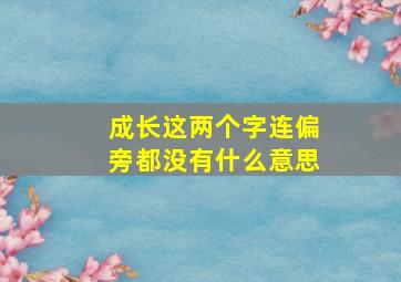 成长这两个字连偏旁都没有什么意思