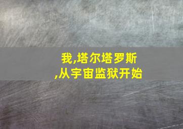 我,塔尔塔罗斯,从宇宙监狱开始