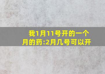 我1月11号开的一个月的药:2月几号可以开