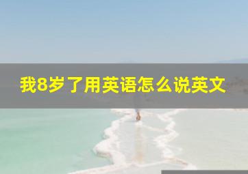 我8岁了用英语怎么说英文