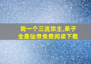 我一个三流宗主,弟子全是仙帝免费阅读下载