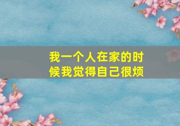 我一个人在家的时候我觉得自己很烦