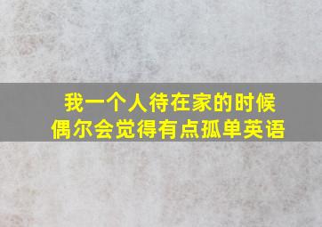 我一个人待在家的时候偶尔会觉得有点孤单英语