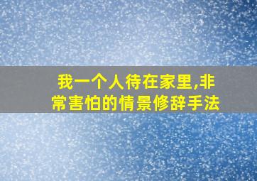 我一个人待在家里,非常害怕的情景修辞手法