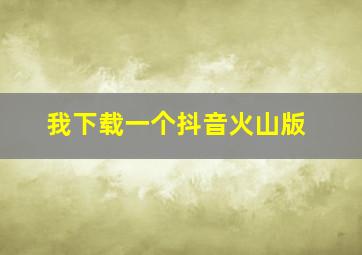 我下载一个抖音火山版