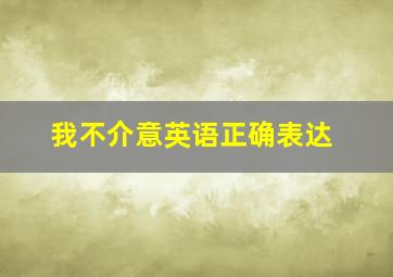 我不介意英语正确表达