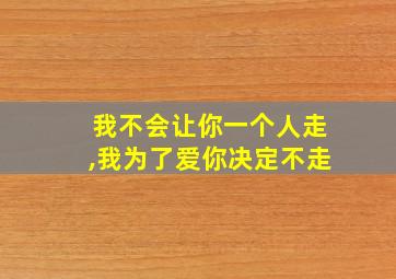 我不会让你一个人走,我为了爱你决定不走