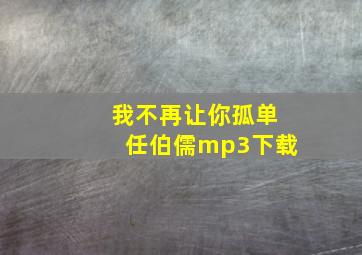 我不再让你孤单任伯儒mp3下载