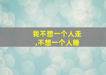 我不想一个人走,不想一个人睡