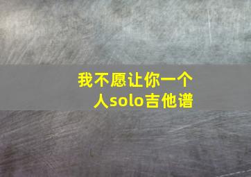 我不愿让你一个人solo吉他谱