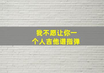 我不愿让你一个人吉他谱指弹