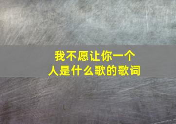 我不愿让你一个人是什么歌的歌词