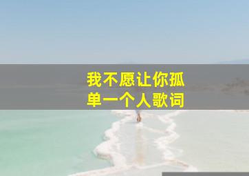 我不愿让你孤单一个人歌词