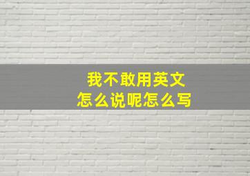 我不敢用英文怎么说呢怎么写