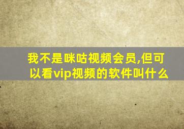 我不是咪咕视频会员,但可以看vip视频的软件叫什么