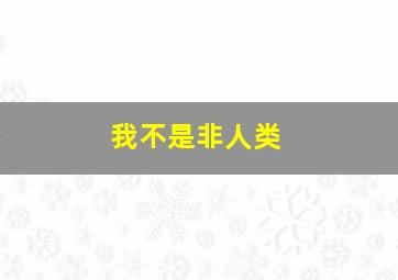 我不是非人类