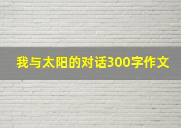 我与太阳的对话300字作文