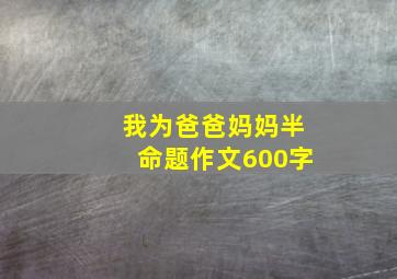 我为爸爸妈妈半命题作文600字