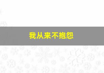 我从来不抱怨